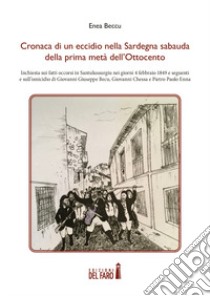 Cronaca di un eccidio nella Sardegna sabauda della prima metà dell'Ottocento. Inchiesta sui fatti occorsi in Santulussurgiu nei giorni 4 febbraio 1849 e seguenti e sull'omicidio di Giovanni Giuseppe Becu, Giovanni Chessa e Pietro Paolo Enna libro di Beccu Enea