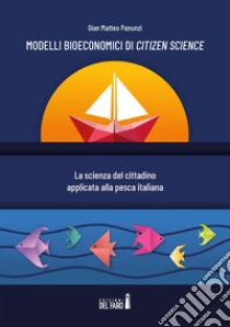 Modelli bioeconomici di Citizen Science. La scienza del cittadino applicata alla pesca italiana libro di Panunzi Gian Matteo