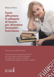 Come affrontare il colloquio di lavoro per diventare lavoratori fuoriclasse. Il romanticismo delle soft skills libro di Petitti Roberta