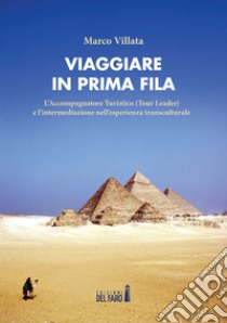 Viaggiare in prima fila. L'accompagnatore turistico (tour leader) e l'intermediazione nell'esperienza transculturale libro di Villata Marco