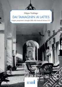 Dai Tamagnin ai Lattes. Origini, proprietari e famiglie della villa veneta di Istrana (TV) libro di Vedelago Filippo
