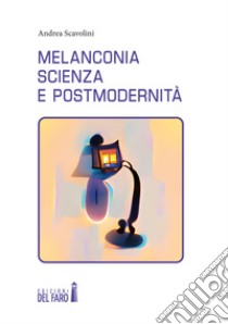 Melanconia, scienza e postmodernità libro di Scavolini Andrea