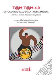 T@m t@m 4.0: diffondere il bello della nostra società! Attività e risultati delle azioni progettuali libro di Società cooperativa La mano (cur.); Bartolomeo C. (cur.)