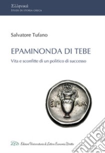 Epaminonda di Tebe. Vita e sconfitte di un politico di successo libro di Tufano Salvatore