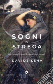 Sogni di strega. Sulle cose degli umani, dei mostri, degli animali libro di Lena Davide