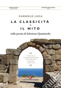 La classicità e il mito nella poesia di Salvatore Quasimodo libro di Luca Carmelo