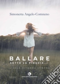 Ballare sotto la pioggia... Il sole ritorna sempre libro di Angelo-Comneno Simonetta