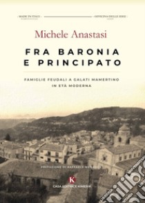 Fra Baronia e Principato. Famiglie feudali a Galati Mamertino in età moderna libro di Anastasi Michele