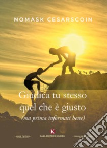 Giudica tu stesso quel che è giusto (ma prima informati bene) libro di Cesarscoin Nomask