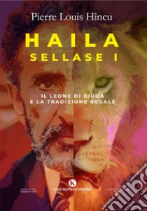 Haila Sellase I. Il Leone di Giuda e la tradizione regale libro di Hincu Pierre Louis