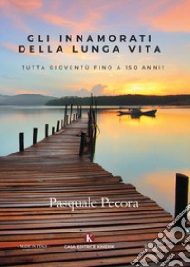 Gli innamorati della lunga vita. Tutta gioventù fino a 150 anni! libro di Pecora Pasquale