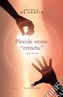 Piccole storie «critiche». Saggi e riflessioni libro di De Santis Antonio