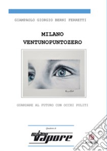 Milanoventunopuntozero. Guardare al futuro con occhi puliti libro di Berni Ferretti Giampaolo Giorgio