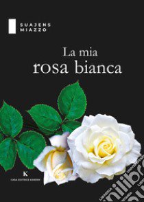 La mia rosa bianca libro di Miazzo Suajens