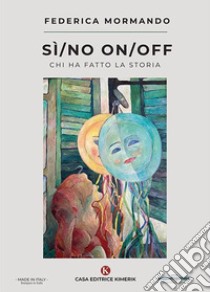 Sì/no On/off. Chi ha fatto la storia libro di Mormando Federica