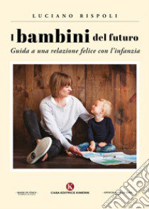 I bambini del futuro. Guida a una relazione felice con l'infanzia libro di Rispoli Luciano