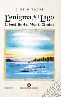 L'enigma del lago. Il busillis dei monti Cimini libro di Togni Giulio