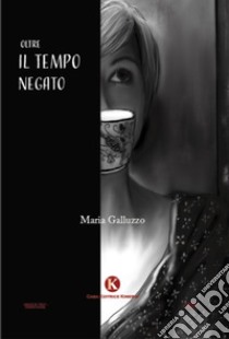 Oltre il tempo negato libro di Galluzzo Maria