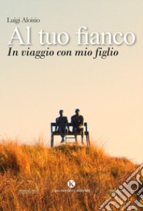 Al tuo fianco. In viaggio con mio figlio libro di Aloisio Luigi