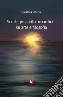 Scritti giovanili romantici su arte e filosofia libro di Oriente Gianluca