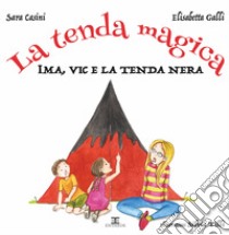 La tenda magica. Ima, Vic e la tenda nera. Ediz. a colori libro di Casini Sara; Galli Elisabetta