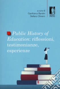 Public history of education. Riflessioni, testimonianze, esperienze libro di Oliviero S. (cur.); Bandini G. (cur.)