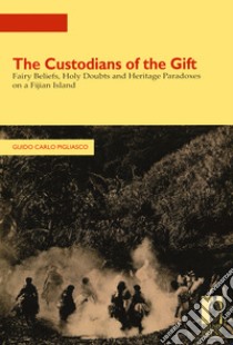 The custodians of the gift. Fairy beliefs, holy doubts and heritage paradoxes on a Fijian Island libro di Pigliasco Guido Carlo