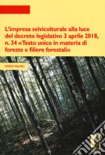 L'impresa selvicolturale alla luce del decreto legislativo 3 aprile 2018, n. 34 «Testo unico in materia di foreste e filiere forestali» libro di Mauro Mario