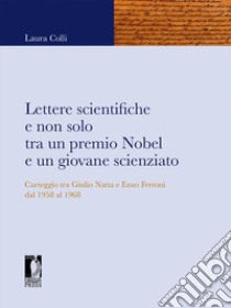 Lettere scientifiche e non solo tra un premio Nobel e un giovane scienziato. Carteggio tra Giulio Natta e Enzo Ferroni dal 1958 al 1968 libro di Colli Laura