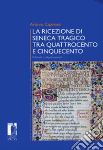 La ricezione di Seneca tragico tra Quattrocento e Cinquecento. Edizioni e volgarizzamenti libro di Capirossi Arianna