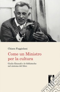 Come un Ministro per la cultura. Giulio Einaudi e le biblioteche nel sistema del libro libro di Faggiolani Chiara