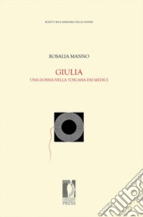 Giulia. Una donna nella toscana dei medici libro di Manno Tolu Rosalia