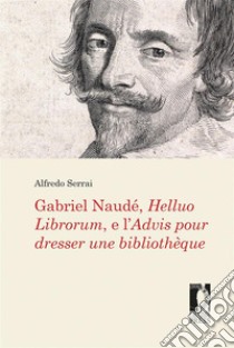 Gabriel Naudé, Helluo Librorum, e l'Advis pour dresser une bibliothèque libro di Serrai Alfredo