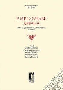 E me l'ovrare appaga. Papiri e saggi in onore di Gabriella Messeri (P. Messeri) libro di Bastianini G. (cur.); Maltomini F. (cur.); Manetti D. (cur.)