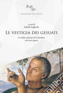 Le vestigia dei gesuati. L'eredità culturale del Colombini e dei suoi seguaci libro di Gagliardi I. (cur.)