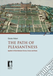 The path of pleasantness. Ippolito II d'Este between Ferrara, France and Rome libro di Vidori Giulia