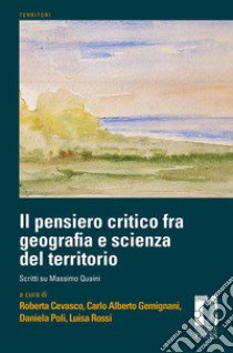 Il pensiero critico fra geografia e scienza del territorio. Scritti su Massimo Quaini libro di Cevasco R. (cur.); Gemignani C. A. (cur.); Poli D. (cur.)