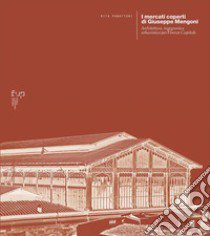 I mercati coperti di Giuseppe Mengoni. Architettura, ingegneria e urbanistica per Firenze Capitale libro di Panattoni Rita