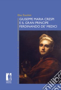 Giuseppe Maria Crespi e il Gran Principe Ferdinando de' Medici libro di Zucchini Elisa