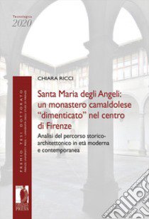 Santa Maria degli Angeli: un monastero camaldolese «dimenticato» nel centro di Firenze. Analisi del percorso storico-architettonico in età moderna e contemporanea libro di Ricci Chiara