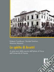 Lo spirito di Arcetri. A cento anni dalla nascita dell'Istituto di Fisica dell'Università di Firenze libro di Casalbuoni Roberto; Dominici Daniele; Mazzoni Massimo