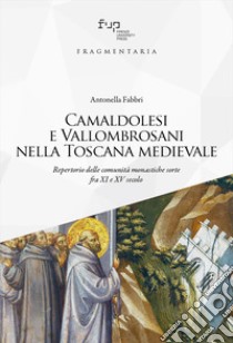 Camaldolesi e Vallombrosani nella Toscana medievale. Repertorio delle comunità monastiche sorte tra XI e XV secolo libro di Fabbri Antonella