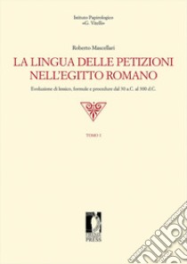 La lingua delle petizioni nell'Egitto romano. Evoluzione di lessico, formule e procedure dal 30 a.C. al 300 d.C. libro di Mascellari Roberto