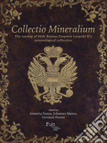 Collectio mineralium. The catalog of holy roman emperor Leopold II's mineralogical collection libro di Franza A. (cur.); Mattes J. (cur.); Pratesi G. (cur.)