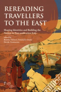 Rereading Travellers to the East. Shaping identities and building the nation in Post-unification Italy libro di Falcucci B. (cur.); Giusti E. (cur.); Trentacoste D. (cur.)