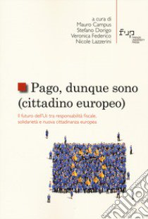 Pago, dunque sono (cittadino europeo). Il futuro dell'UE tra responsabilità fiscale, solidarietà e nuova cittadinanza europea libro di Campus M. (cur.); Dorigo S. (cur.); Federico V. (cur.)