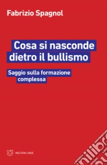 Cosa si nasconde dietro il bullismo. Saggio sulla formazione complessa libro di Spagnol Fabrizio