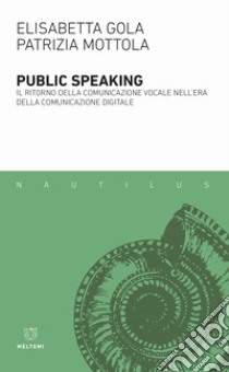 Public speaking. Il ritorno della comunicazione vocale nell'era della comunicazione digitale libro di Gola Elisabetta; Mottola Patrizia