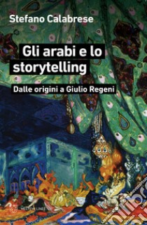 Gli arabi e lo storytelling. Dalle origini a Giulio Regeni libro di Calabrese Stefano