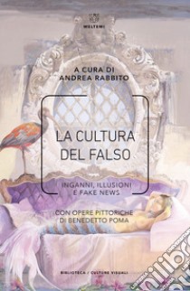 La cultura del falso. Inganni, illusioni e fake news libro di Rabbito A. (cur.)